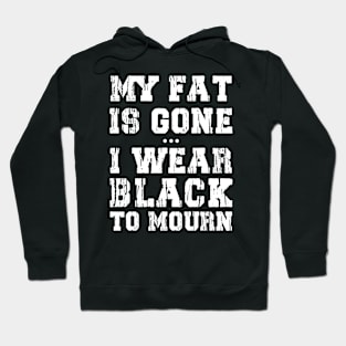 My Fat Is Gone - I Wear Black To Mourn Hoodie